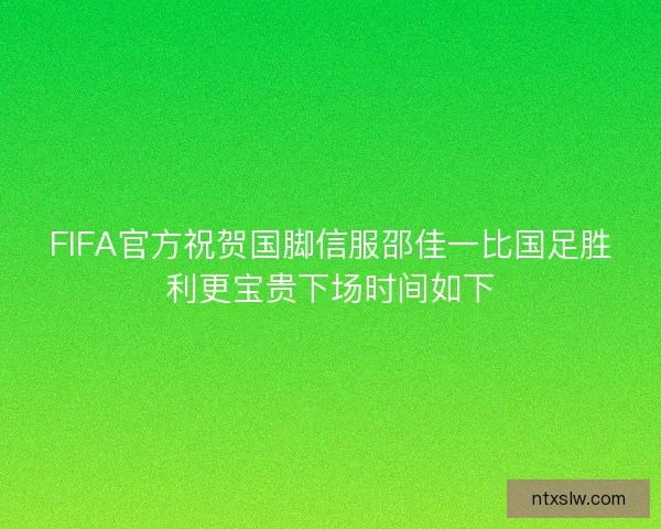 FIFA官方祝贺国脚信服邵佳一比国足胜利更宝贵下场时间如下